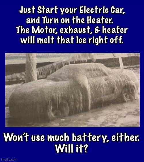 Either,  Trump caused it,  or Global Warming | Just Start your Electric Car,
and Turn on the Heater.  
The Motor, exhaust, & heater
will melt that Ice right off. Won’t use much battery, either.
Will it? | image tagged in memes,car,ice | made w/ Imgflip meme maker