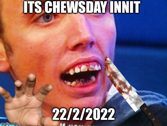 Bri'ish "people" when its Twosday | ITS CHEWSDAY INNIT; 22/2/2022 | image tagged in british,memes,teeth,white man,dank memes,rare | made w/ Imgflip meme maker