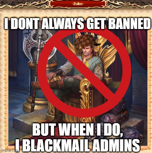 I DONT ALWAYS GET BANNED; BUT WHEN I DO, I BLACKMAIL ADMINS | made w/ Imgflip meme maker