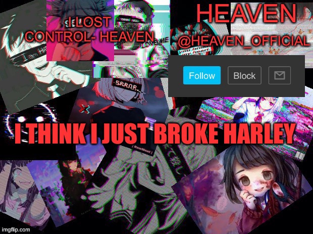 Whoops | I THINK I JUST BROKE HARLEY | image tagged in heavenly | made w/ Imgflip meme maker