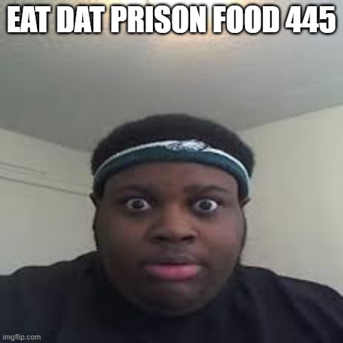 That's what EDP445 meant all along | EAT DAT PRISON FOOD 445 | image tagged in edp | made w/ Imgflip meme maker