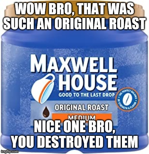 Original roast | image tagged in original roast | made w/ Imgflip meme maker