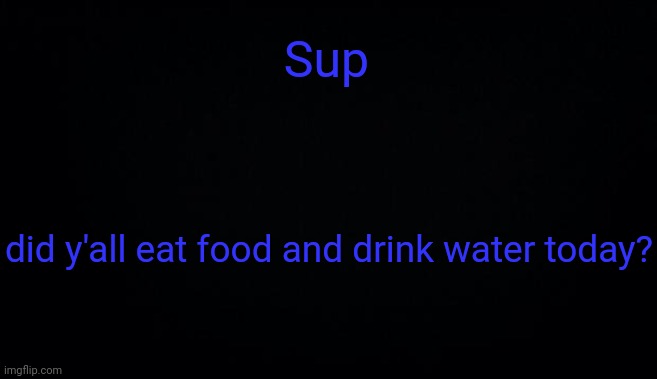 Sup; did y'all eat food and drink water today? | image tagged in anonymous temp | made w/ Imgflip meme maker