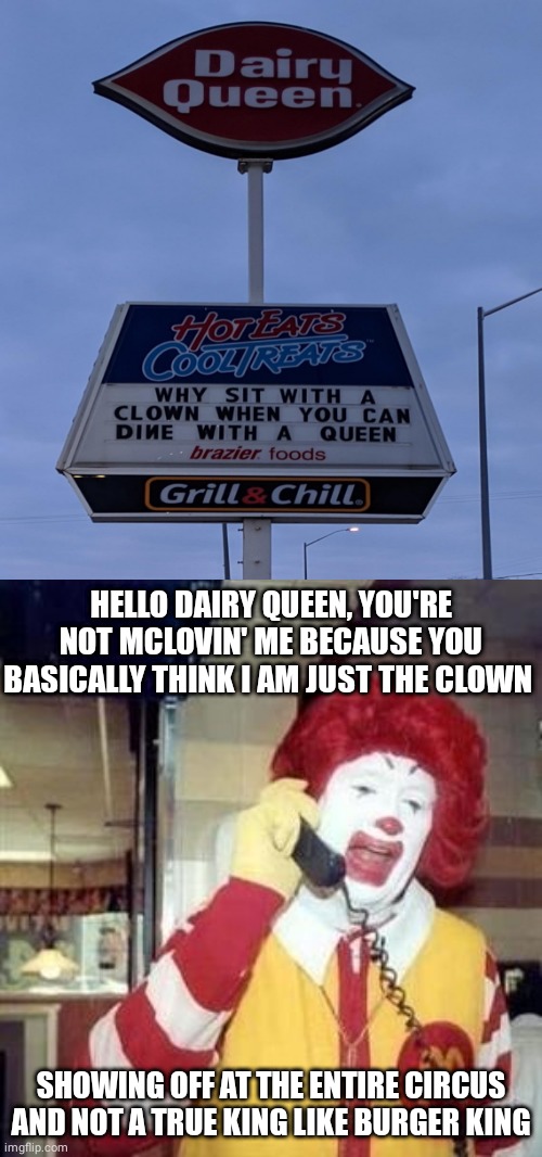 Dairy Queen sign | HELLO DAIRY QUEEN, YOU'RE NOT MCLOVIN' ME BECAUSE YOU BASICALLY THINK I AM JUST THE CLOWN; SHOWING OFF AT THE ENTIRE CIRCUS AND NOT A TRUE KING LIKE BURGER KING | image tagged in ronald mcdonald temp,funny,memes,dairy queen,you had one job,you had one job just the one | made w/ Imgflip meme maker