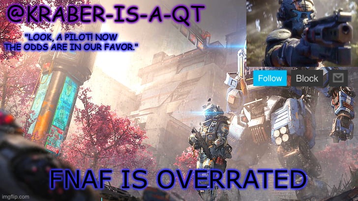 Like who am i. He repost to much | FNAF IS OVERRATED | image tagged in kraber-is-a-qt | made w/ Imgflip meme maker
