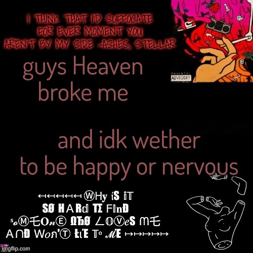 Ashes | guys Heaven broke me; and idk wether to be happy or nervous | image tagged in ashes | made w/ Imgflip meme maker