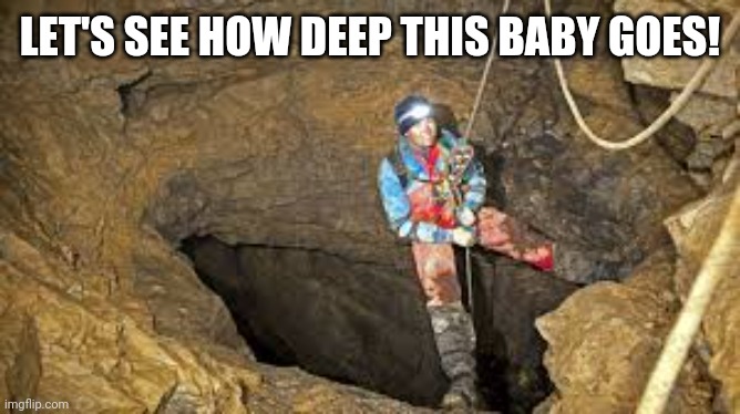 LET'S SEE HOW DEEP THIS BABY GOES! | made w/ Imgflip meme maker