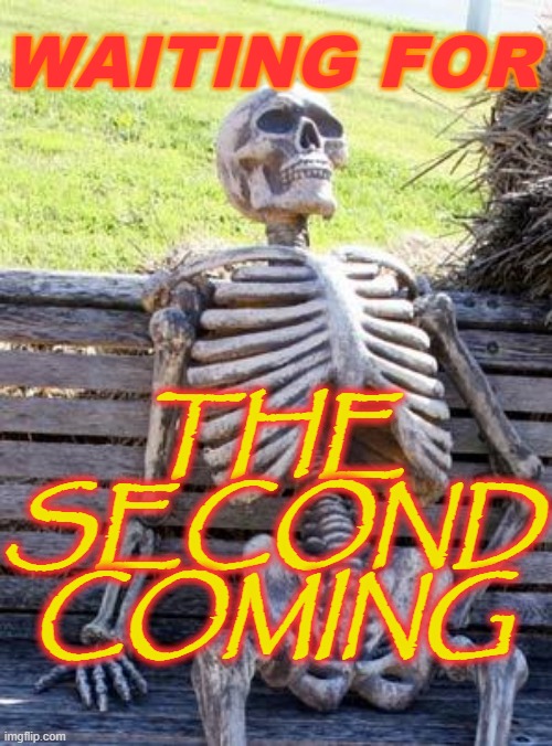 Waiting for the Second Coming | WAITING FOR; THE
SECOND
COMING | image tagged in memes,waiting skeleton | made w/ Imgflip meme maker