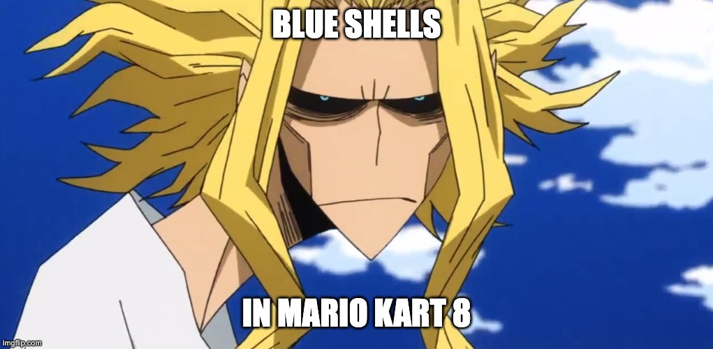 anoyed | BLUE SHELLS; IN MARIO KART 8 | image tagged in anoyed | made w/ Imgflip meme maker