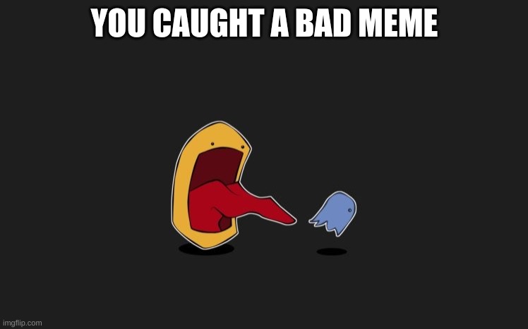 yes | YOU CAUGHT A BAD MEME | image tagged in yes | made w/ Imgflip meme maker