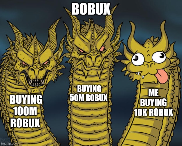 Three-headed Dragon | BOBUX; BUYING 50M ROBUX; ME BUYING 10K ROBUX; BUYING 100M ROBUX | image tagged in three-headed dragon | made w/ Imgflip meme maker