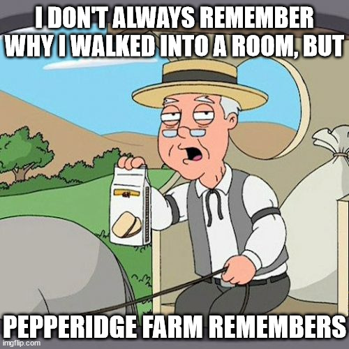 Pepperidge Farm Remembers |  I DON'T ALWAYS REMEMBER WHY I WALKED INTO A ROOM, BUT; PEPPERIDGE FARM REMEMBERS | image tagged in memes,pepperidge farm remembers,the walking dead,i don't always,boardroom meeting suggestion | made w/ Imgflip meme maker