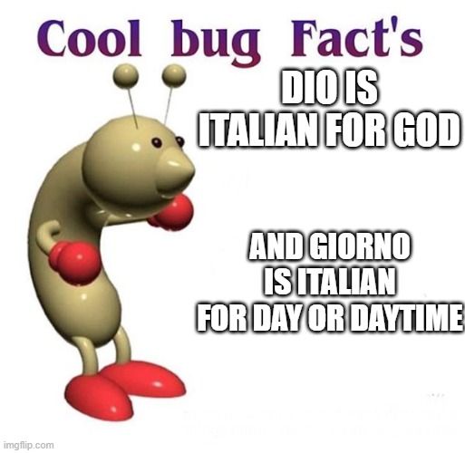 Cool Bug Facts | DIO IS ITALIAN FOR GOD; AND GIORNO IS ITALIAN FOR DAY OR DAYTIME | image tagged in cool bug facts | made w/ Imgflip meme maker