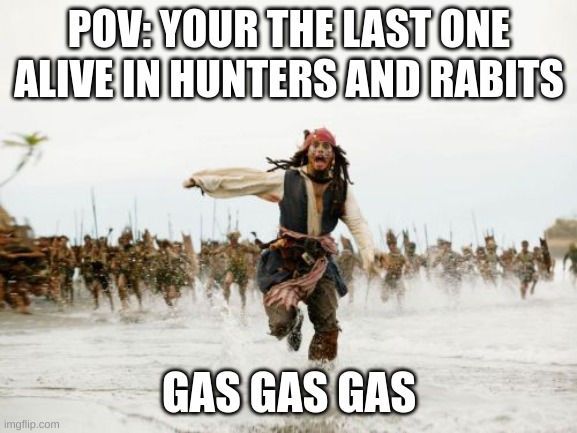 Jack Sparrow Being Chased Meme | POV: YOUR THE LAST ONE ALIVE IN HUNTERS AND RABITS; GAS GAS GAS | image tagged in memes,jack sparrow being chased | made w/ Imgflip meme maker