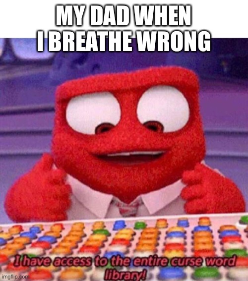 E | MY DAD WHEN I BREATHE WRONG | image tagged in i have access to the entire curse world library | made w/ Imgflip meme maker