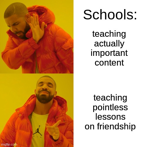 Drake Hotline Bling | Schools:; teaching actually important content; teaching pointless lessons on friendship | image tagged in memes,drake hotline bling | made w/ Imgflip meme maker