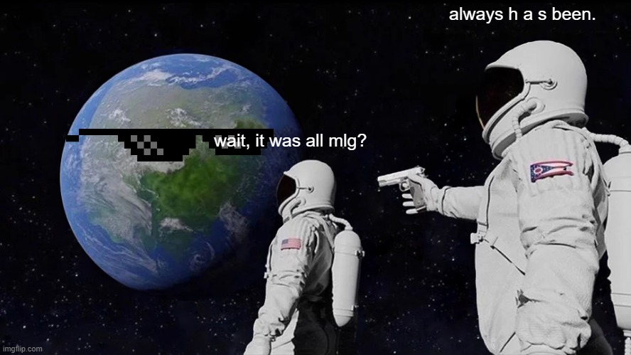 it was all mlg? | always h a s been. wait, it was all mlg? | image tagged in memes,always has been | made w/ Imgflip meme maker