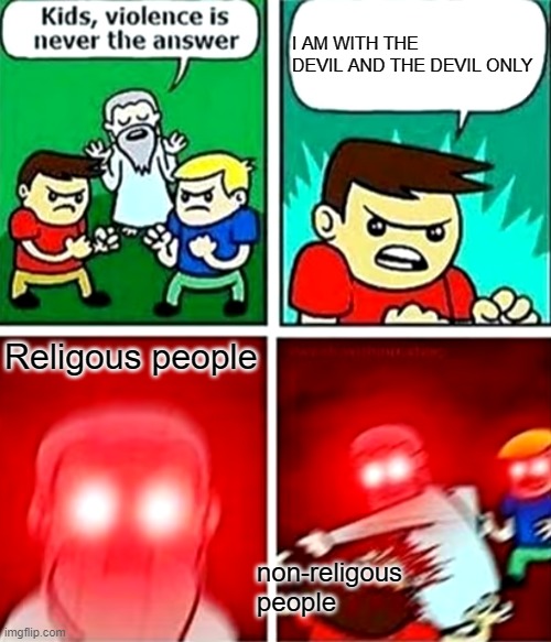 huh, war be like | I AM WITH THE DEVIL AND THE DEVIL ONLY; Religous people; non-religous people | image tagged in kids violence is never the answer,memes | made w/ Imgflip meme maker