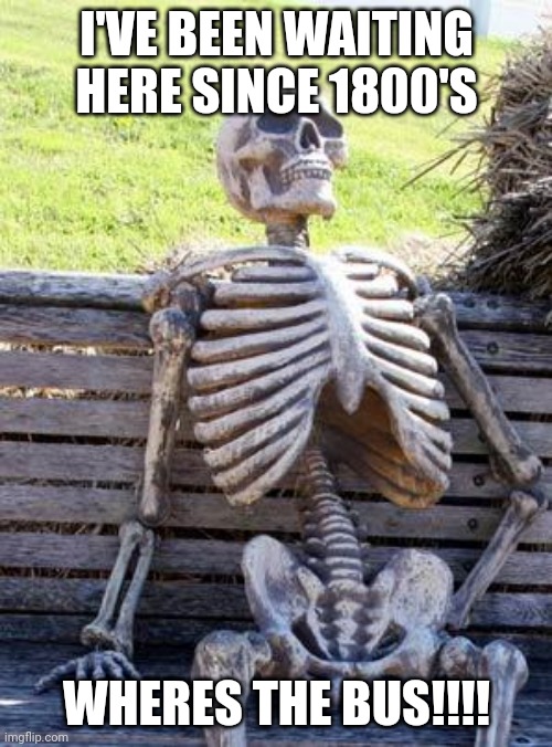Waiting Skeleton Meme | I'VE BEEN WAITING HERE SINCE 1800'S; WHERES THE BUS!!!! | image tagged in memes,waiting skeleton | made w/ Imgflip meme maker