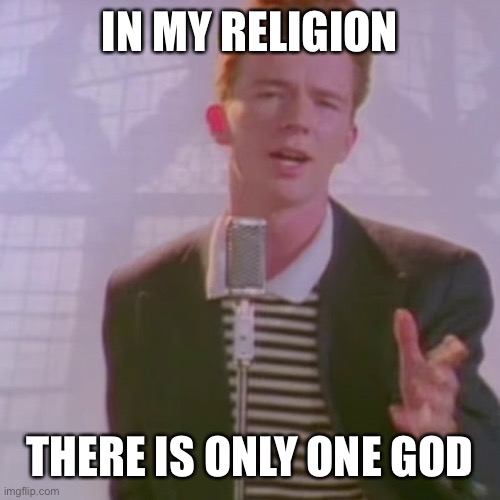 Rick Ashley | IN MY RELIGION THERE IS ONLY ONE GOD | image tagged in rick ashley | made w/ Imgflip meme maker