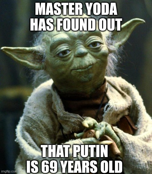 Star Wars Yoda | MASTER YODA HAS FOUND OUT; THAT PUTIN IS 69 YEARS OLD | image tagged in memes,star wars yoda | made w/ Imgflip meme maker