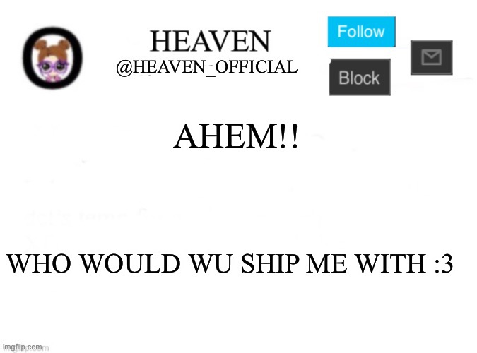 Treeeeennnndddd goooo brrrrr | AHEM!! WHO WOULD WU SHIP ME WITH :3 | image tagged in heaven s template | made w/ Imgflip meme maker