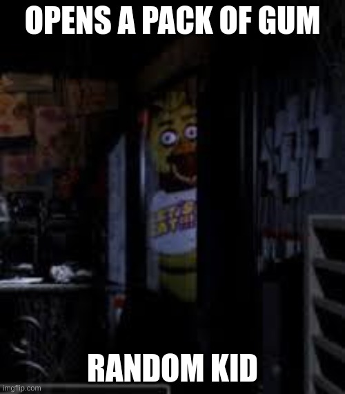 GIMME GUM | OPENS A PACK OF GUM; RANDOM KID | image tagged in chica looking in window fnaf | made w/ Imgflip meme maker
