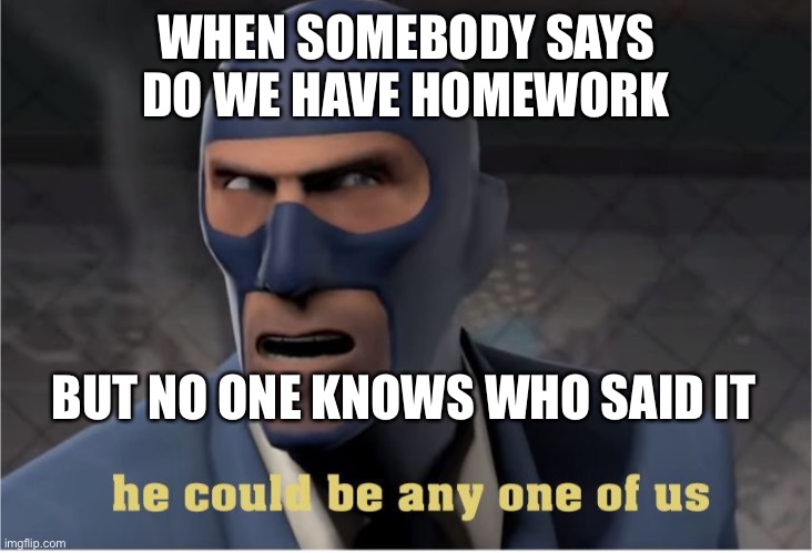 He could be anyone of us | WHEN SOMEBODY SAYS DO WE HAVE HOMEWORK; BUT NO ONE KNOWS WHO SAID IT | image tagged in he could be anyone of us | made w/ Imgflip meme maker
