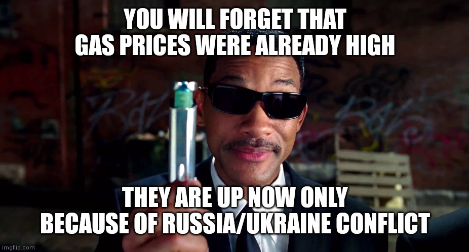 Kamala, Biden, Psaki all saying the same thing that energy prices will go up. I bet this will be their scapegoat from now on. | YOU WILL FORGET THAT GAS PRICES WERE ALREADY HIGH; THEY ARE UP NOW ONLY BECAUSE OF RUSSIA/UKRAINE CONFLICT | image tagged in men in black,gas prices,biden,democrats,psaki,russia | made w/ Imgflip meme maker