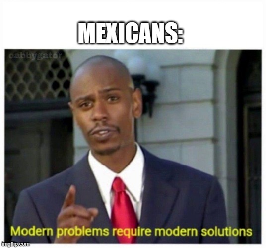 modern problems | MEXICANS: | image tagged in modern problems | made w/ Imgflip meme maker
