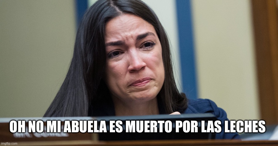 AOC CRYING | OH NO MI ABUELA ES MUERTO POR LAS LECHES | image tagged in aoc crying | made w/ Imgflip meme maker