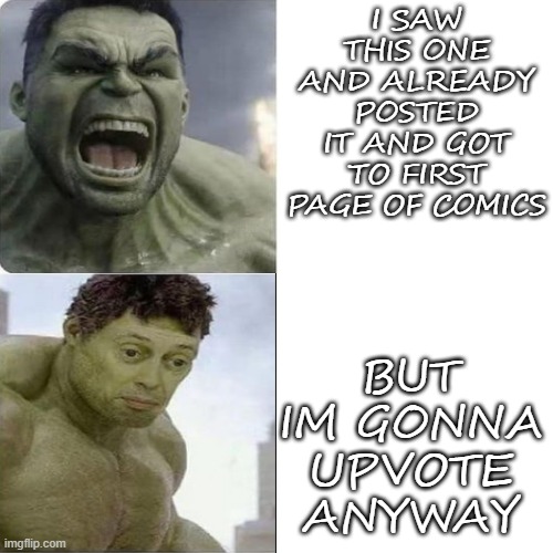 hulk less hulk | I SAW THIS ONE AND ALREADY POSTED IT AND GOT TO FIRST PAGE OF COMICS BUT IM GONNA UPVOTE ANYWAY | image tagged in hulk less hulk | made w/ Imgflip meme maker