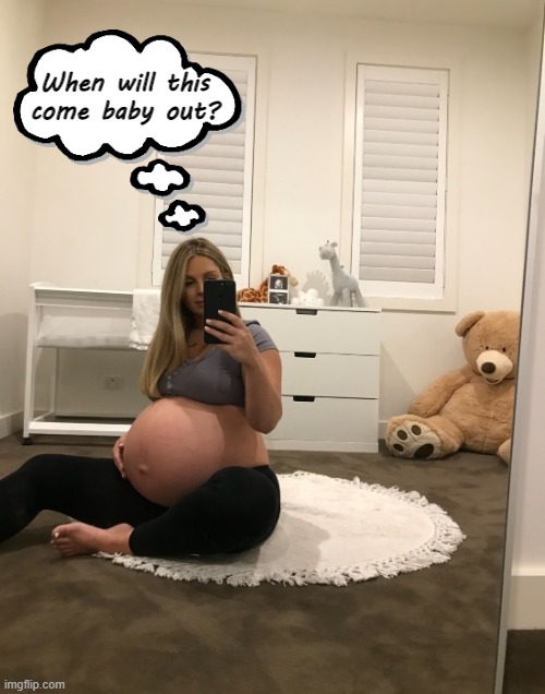 What's baby mama thinking about? | When will this come baby out? | image tagged in pregnant,baby mama,thinking | made w/ Imgflip meme maker