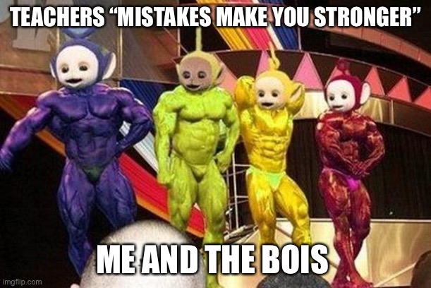 Teletubies |  TEACHERS “MISTAKES MAKE YOU STRONGER”; ME AND THE BOIS | image tagged in teletubies | made w/ Imgflip meme maker