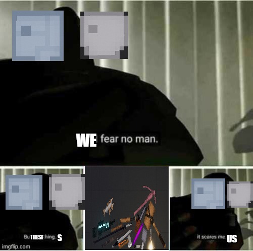 I fear no man | WE; THESE; S; US | image tagged in i fear no man | made w/ Imgflip meme maker