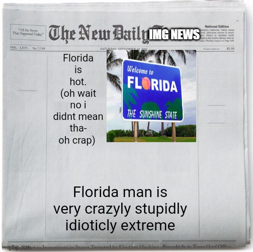 In today imgnews | Florida is hot. (oh wait no i didnt mean tha- oh crap); Florida man is very crazyly stupidly idioticly extreme | image tagged in img news,yes,pog | made w/ Imgflip meme maker