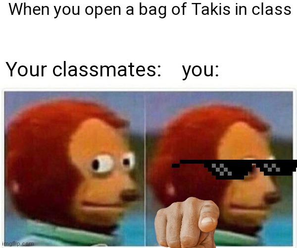 Monkey Puppet | When you open a bag of Takis in class; Your classmates:    you: | image tagged in memes,monkey puppet | made w/ Imgflip meme maker