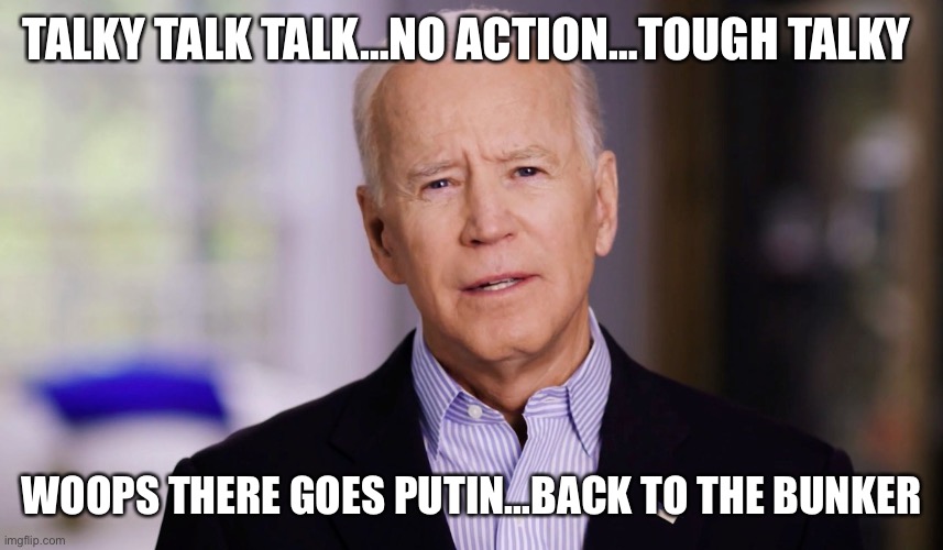 Tough talk Biden…is hidin | TALKY TALK TALK…NO ACTION…TOUGH TALKY; WOOPS THERE GOES PUTIN…BACK TO THE BUNKER | image tagged in joe biden 2020,hiding,biden,loser,wimp,president | made w/ Imgflip meme maker