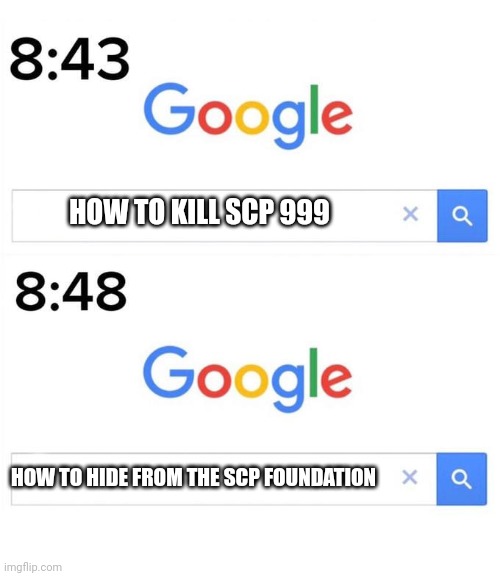Y | HOW TO KILL SCP 999; HOW TO HIDE FROM THE SCP FOUNDATION | image tagged in google before after,scp,memes,funny | made w/ Imgflip meme maker