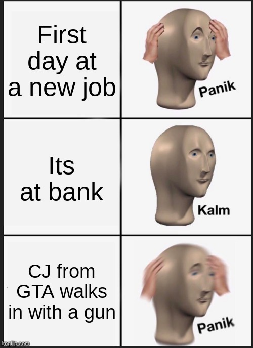 The worst he could do is stomp you for a minute straight | First day at a new job; Its at bank; CJ from GTA walks in with a gun | image tagged in memes,panik kalm panik | made w/ Imgflip meme maker