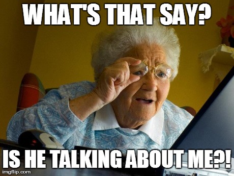 Grandma Finds The Internet Meme | WHAT'S THAT SAY? IS HE TALKING ABOUT ME?! | image tagged in memes,grandma finds the internet | made w/ Imgflip meme maker