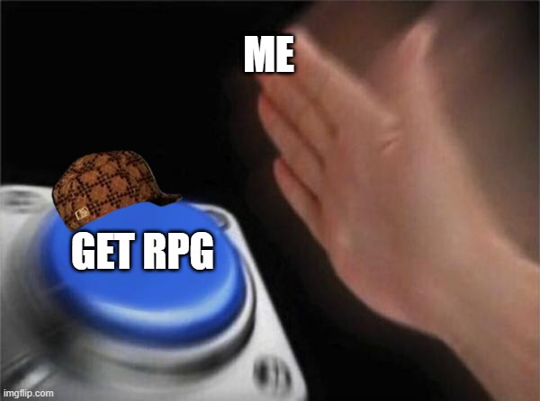Blank Nut Button | ME; GET RPG | image tagged in memes,blank nut button | made w/ Imgflip meme maker