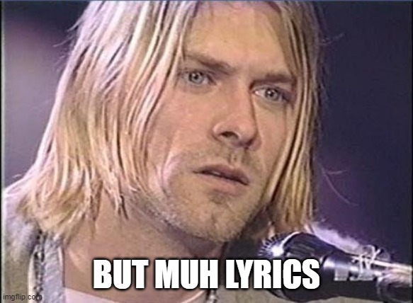 Kurt Cobain shut up | BUT MUH LYRICS | image tagged in kurt cobain shut up | made w/ Imgflip meme maker