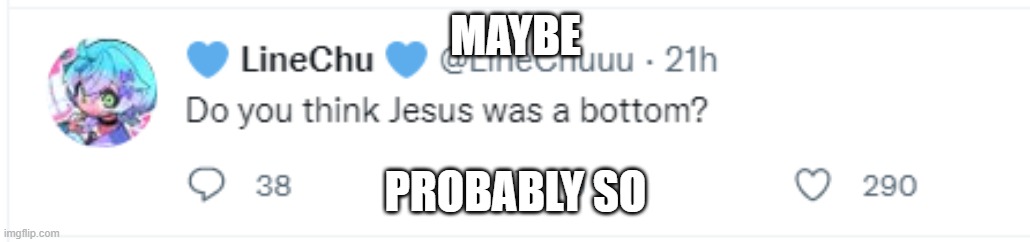 was jesus a bottom | MAYBE; PROBABLY SO | image tagged in jesus,femboy,bottom,twitter | made w/ Imgflip meme maker