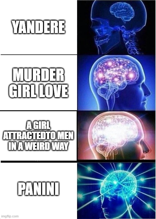 panin meme | YANDERE; MURDER GIRL LOVE; A GIRL ATTRACTEDTO MEN IN A WEIRD WAY; PANINI | image tagged in memes,expanding brain | made w/ Imgflip meme maker