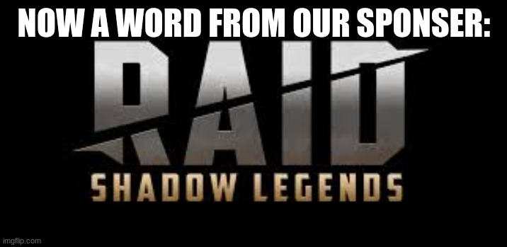 Raid Shadow Legends | NOW A WORD FROM OUR SPONSER: | image tagged in raid shadow legends | made w/ Imgflip meme maker