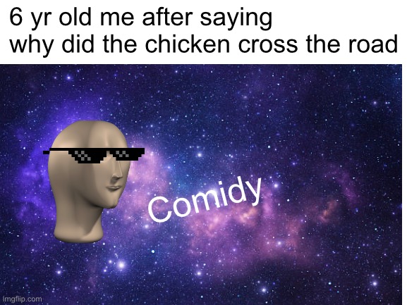 Comidy |  6 yr old me after saying why did the chicken cross the road; Comidy | image tagged in funny,comedy | made w/ Imgflip meme maker