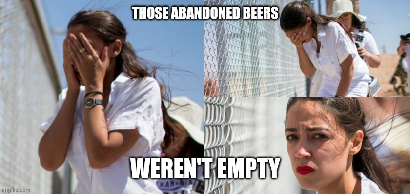 Beer | THOSE ABANDONED BEERS; WEREN'T EMPTY | image tagged in beer,crazy aoc | made w/ Imgflip meme maker