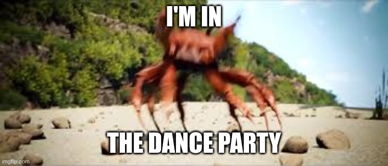 crab rave | I'M IN THE DANCE PARTY | image tagged in crab rave | made w/ Imgflip meme maker