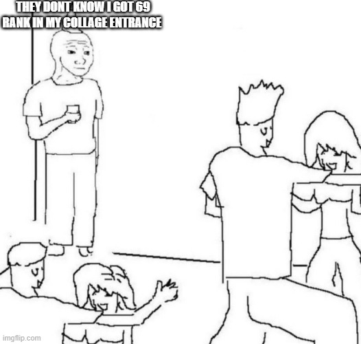 party loner | THEY DONT KNOW I GOT 69 RANK IN MY COLLAGE ENTRANCE | image tagged in party loner | made w/ Imgflip meme maker